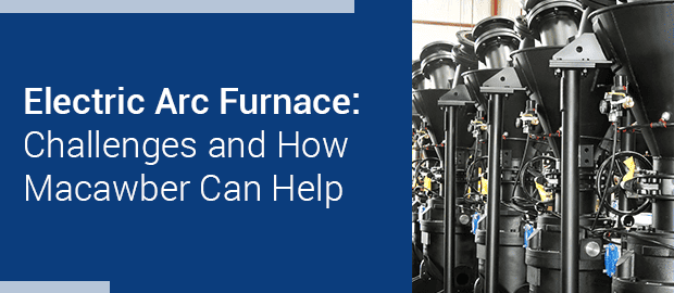 Electric Arc Furnace: Challenges and How Macawber Can Help