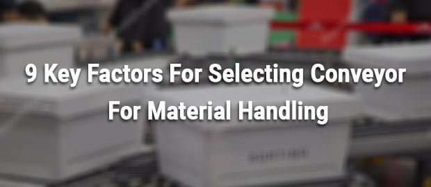 9 Key Factors For Selecting Conveyor For Material Handling